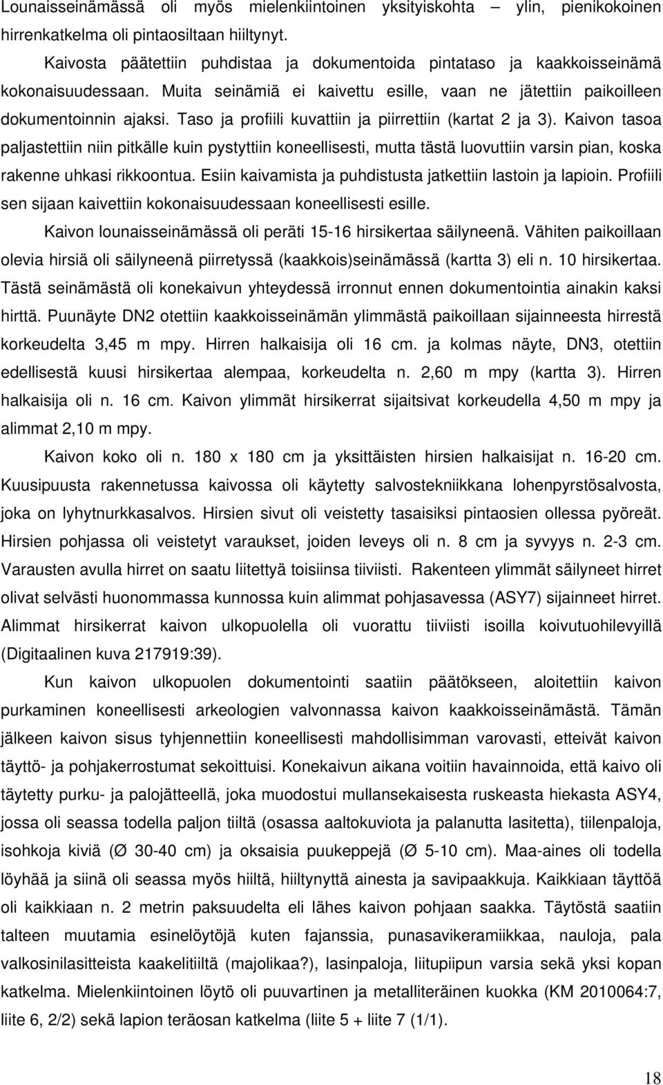 Taso ja profiili kuvattiin ja piirrettiin (kartat 2 ja 3). Kaivon tasoa paljastettiin niin pitkälle kuin pystyttiin koneellisesti, mutta tästä luovuttiin varsin pian, koska rakenne uhkasi rikkoontua.