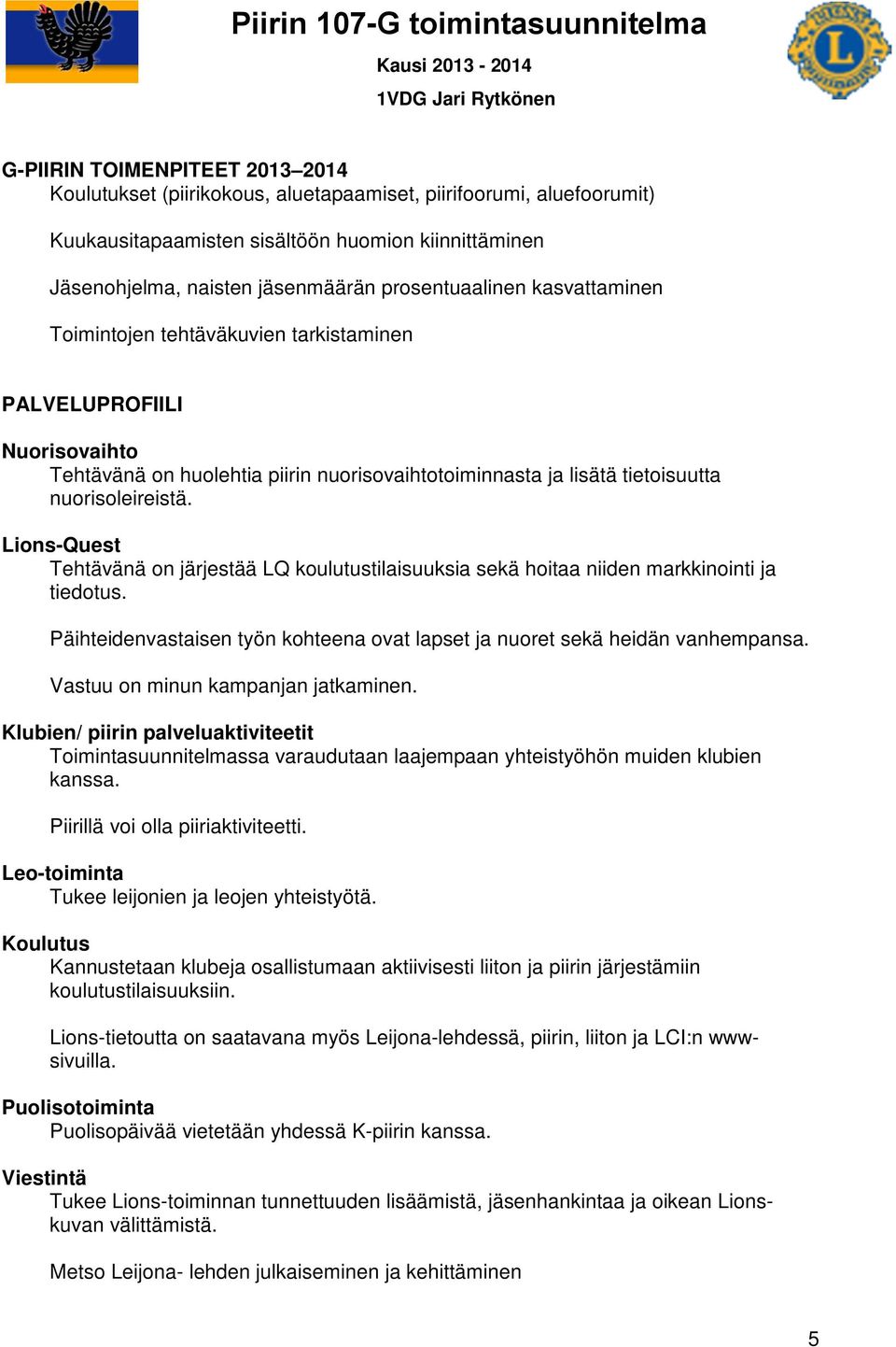 Lions-Quest Tehtävänä on järjestää LQ koulutustilaisuuksia sekä hoitaa niiden markkinointi ja tiedotus. Päihteidenvastaisen työn kohteena ovat lapset ja nuoret sekä heidän vanhempansa.