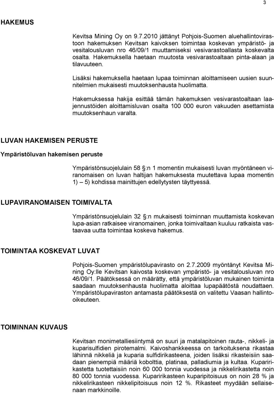 Hakemuksella haetaan muutosta vesivarastoaltaan pinta-alaan ja tilavuuteen. Lisäksi hakemuksella haetaan lupaa toiminnan aloittamiseen uusien suunnitelmien mukaisesti muutoksenhausta huolimatta.