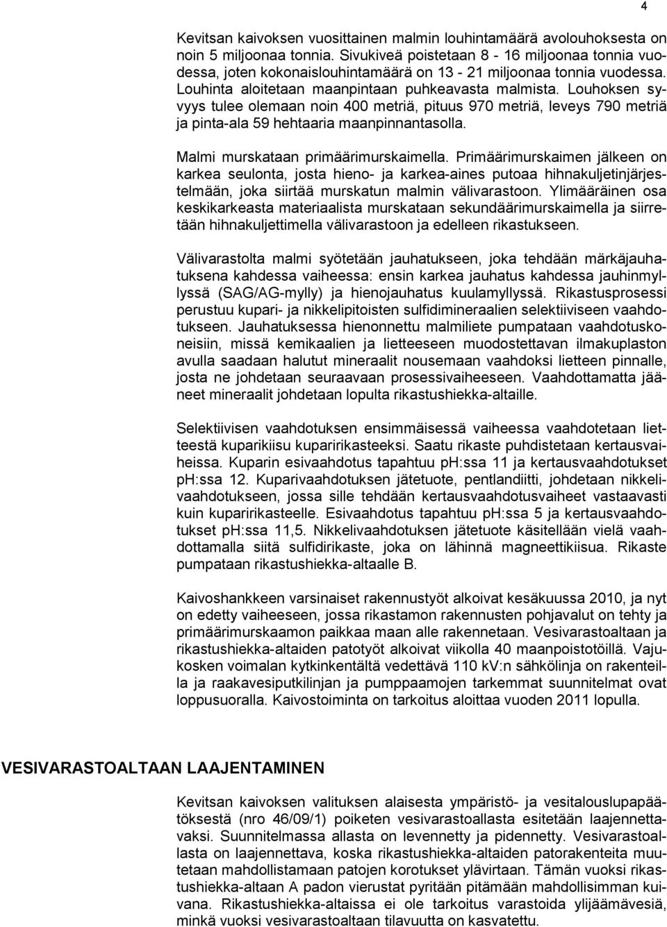 Louhoksen syvyys tulee olemaan noin 400 metriä, pituus 970 metriä, leveys 790 metriä ja pinta-ala 59 hehtaaria maanpinnantasolla. Malmi murskataan primäärimurskaimella.