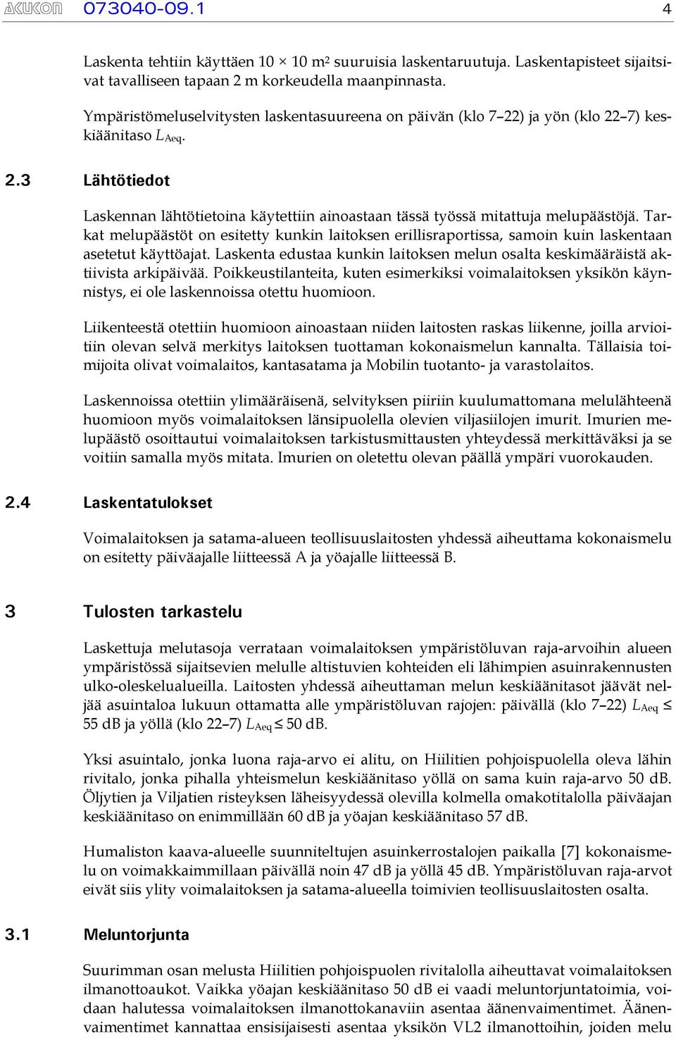 Tarkat melupäästöt on esitetty kunkin laitoksen erillisraportissa, samoin kuin laskentaan asetetut käyttöajat. Laskenta edustaa kunkin laitoksen melun osalta keskimääräistä aktiivista arkipäivää.