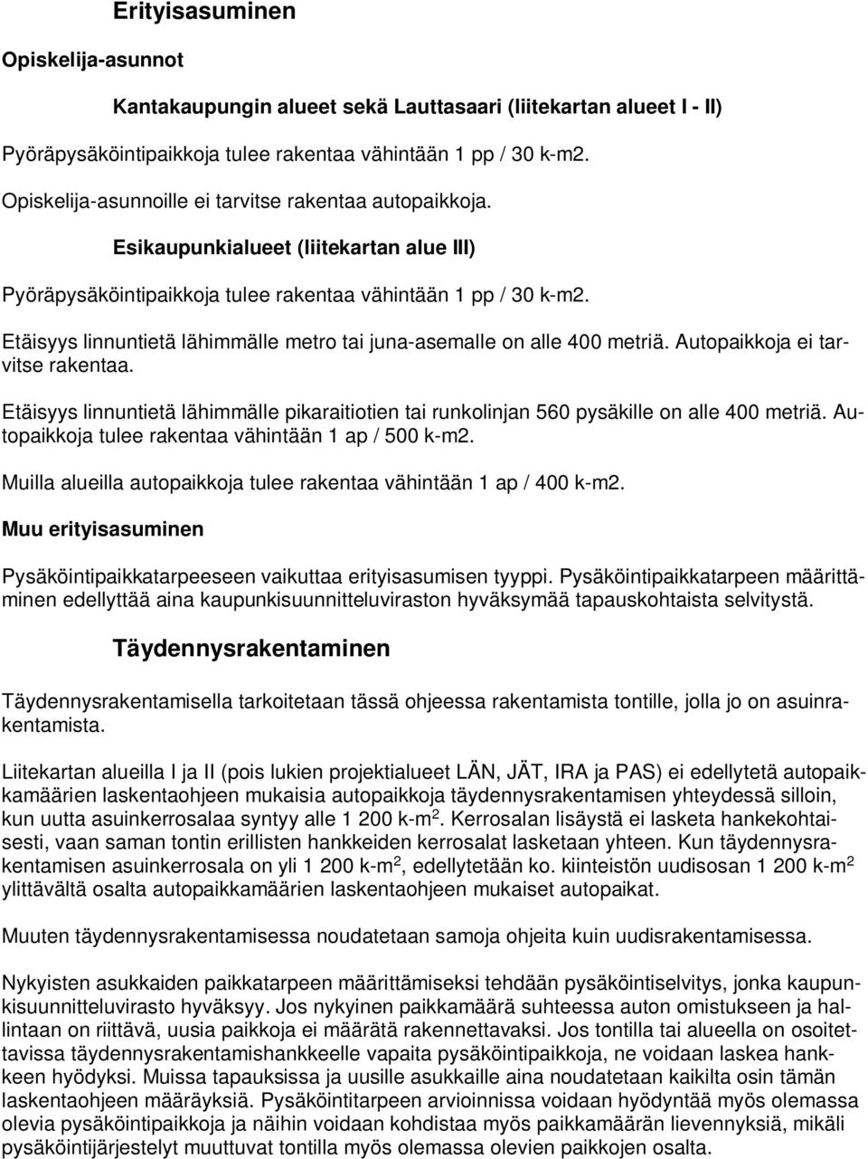 Etäisyys linnuntietä lähimmälle pikaraitiotien tai runkolinjan 560 pysäkille on alle 400 metriä. Autopaikkoja tulee rakentaa vähintään 1 ap / 500 k-m2.