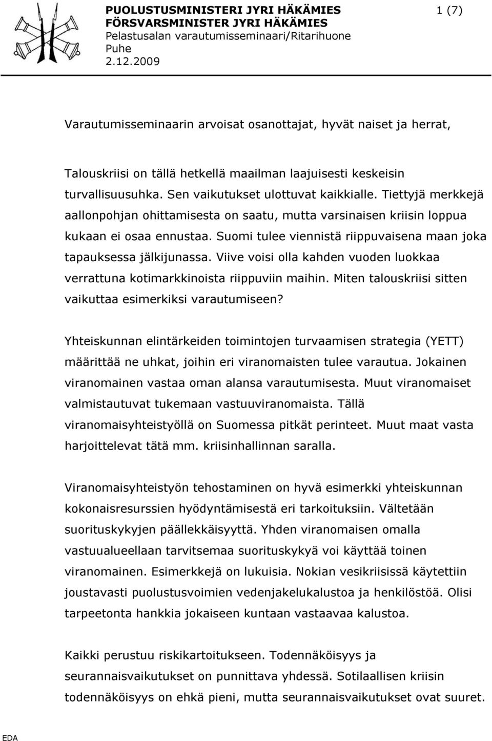 Tiettyjä merkkejä aallonpohjan ohittamisesta on saatu, mutta varsinaisen kriisin loppua kukaan ei osaa ennustaa. Suomi tulee viennistä riippuvaisena maan joka tapauksessa jälkijunassa.