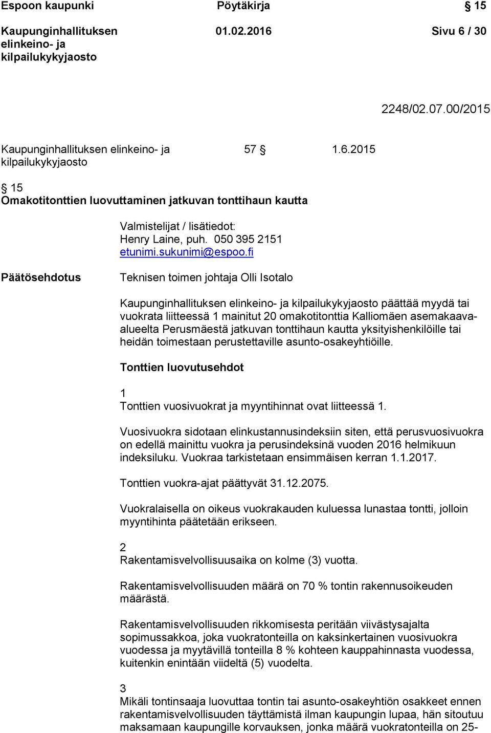 fi Päätösehdotus Teknisen toimen johtaja Olli Isotalo päättää myydä tai vuokrata liitteessä 1 mainitut 20 omakotitonttia Kalliomäen asemakaavaalueelta Perusmäestä jatkuvan tonttihaun kautta