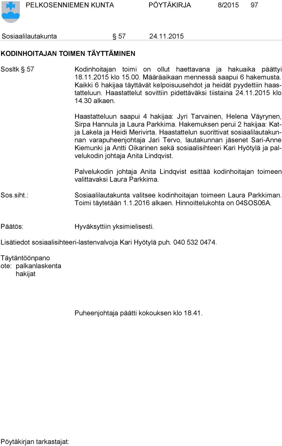 Haastatteluun saapui 4 hakijaa: Jyri Tarvainen, Helena Väyrynen, Sir pa Hannula ja Laura Parkkima. Hakemuksen perui 2 hakijaa: Katja Lakela ja Heidi Merivirta.