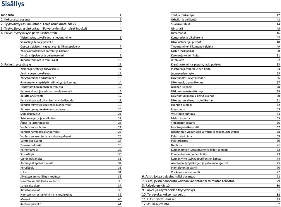 Palvelutyytyväisyys palveluryhmittäin 5 Uimarannat 46 Yleiset asiat, turvallisuus ja tiedottaminen 5 Kuntoradat ja ulkoilureitit 47 Sosiaali ja terveyspalvelut 6 Ulkoilualueet ja puistot 48 Opetus,
