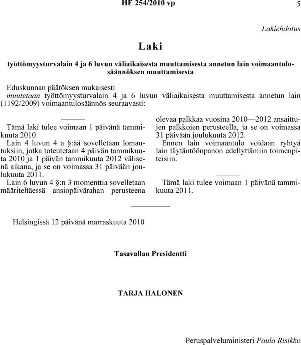 välisenä aikana, ja se on voimassa 31 päivään joulukuuta Lain 6 luvun 4 :n 3 momenttia sovelletaan olevaa palkkaa vuosina 2010 2012 ansaittujen palkkojen perusteella, ja se on voimassa 31 päivään