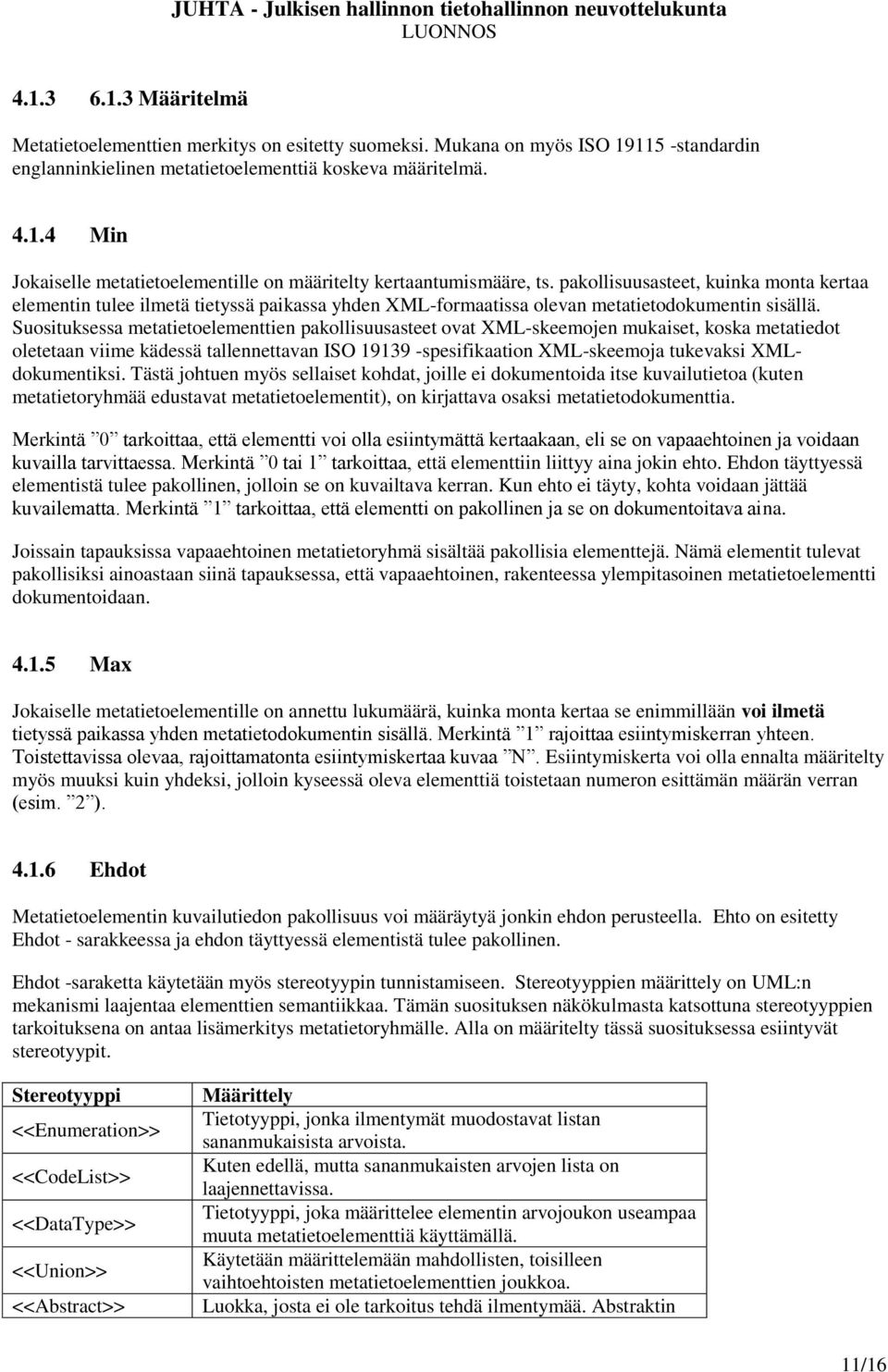 Suosituksessa metatietoelementtien pakollisuusasteet ovat XML-skeemojen mukaiset, koska metatiedot oletetaan viime kädessä tallennettavan ISO 19139 -spesifikaation XML-skeemoja tukevaksi