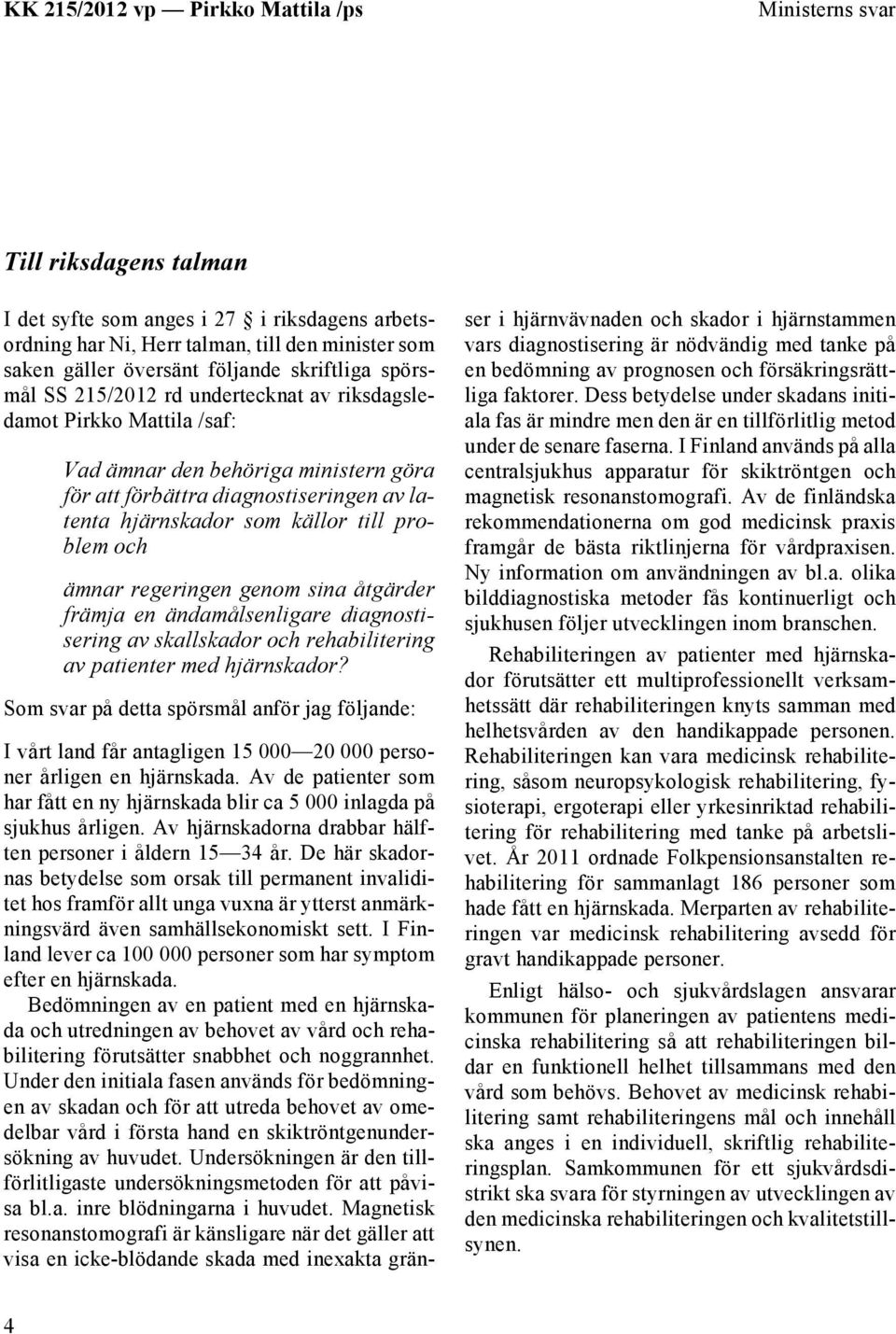 genom sina åtgärder främja en ändamålsenligare diagnostisering av skallskador och rehabilitering av patienter med hjärnskador?