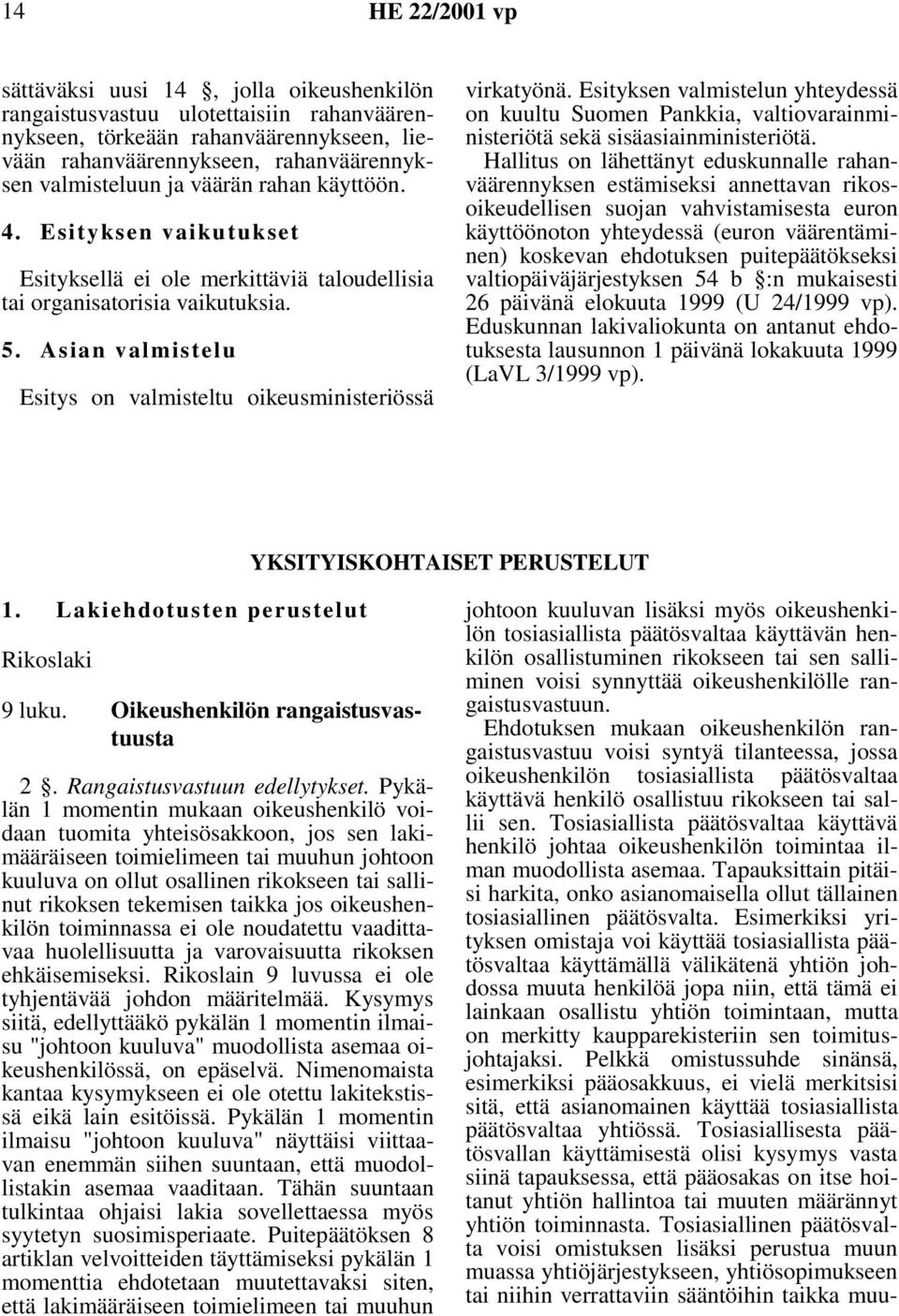 Esityksen valmistelun yhteydessä on kuultu Suomen Pankkia, valtiovarainministeriötä sekä sisäasiainministeriötä.