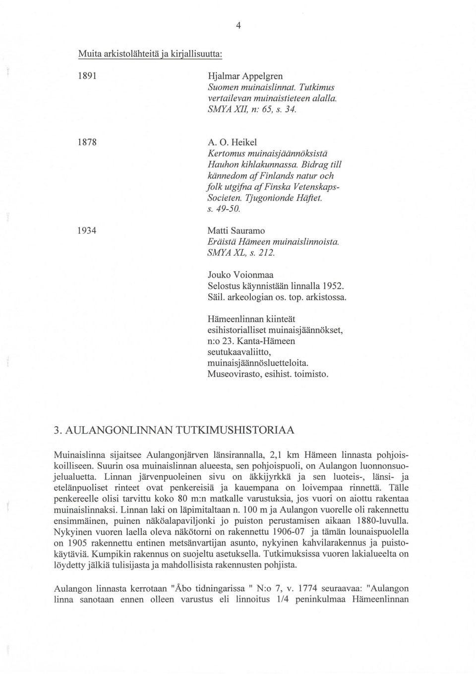 Matti Sauramo Eräistä Hämeen muinaislinnoista. SMYAXL, s. 212. Jouko Voionmaa Selostus käynnistään linnalla 1952. Säil. arkeologian os. top. arkistossa.