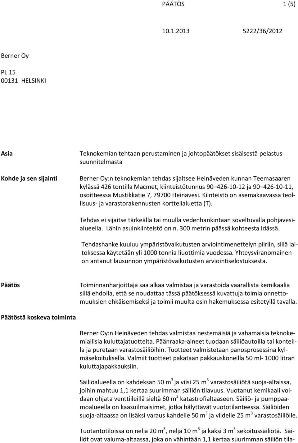 Kiinteistö on asemakaavassa teollisuus- ja varastorakennusten korttelialuetta (T). Tehdas ei sijaitse tärkeällä tai muulla vedenhankintaan soveltuvalla pohjavesialueella. Lähin asuinkiinteistö on n.