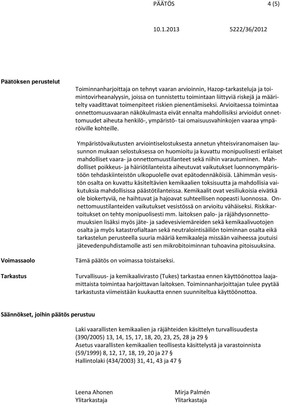 Arvioitaessa toimintaa onnettomuusvaaran näkökulmasta eivät ennalta mahdollisiksi arvioidut onnettomuudet aiheuta henkilö-, ympäristö- tai omaisuusvahinkojen vaaraa ympäröiville kohteille.