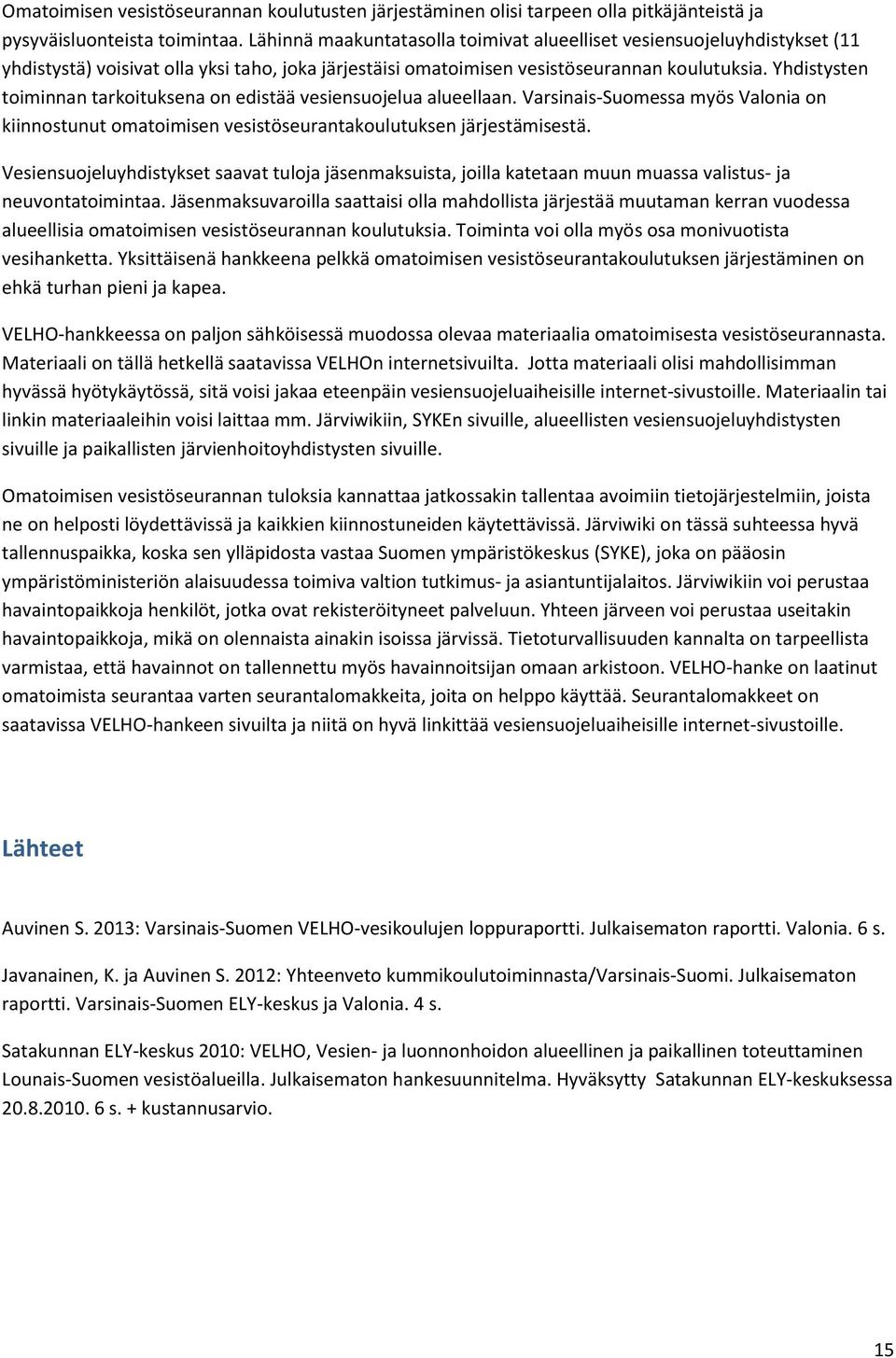 Yhdistysten toiminnan tarkoituksena on edistää vesiensuojelua alueellaan. Varsinais-Suomessa myös Valonia on kiinnostunut omatoimisen vesistöseurantakoulutuksen järjestämisestä.