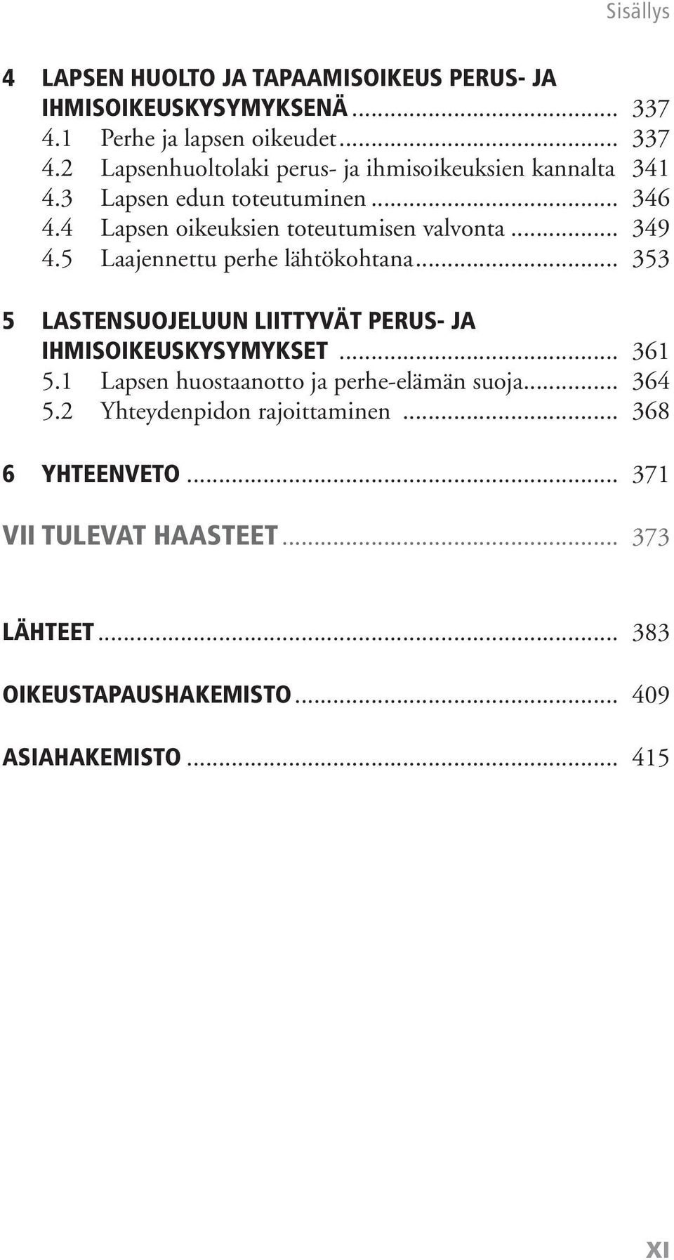 .. 353 5 LASTENSUOJELUUN LIITTYVÄT PERUS- JA IHMISOIKEUSKYSYMYKSET... 361 5.1 Lapsen huostaanotto ja perhe-elämän suoja... 364 5.