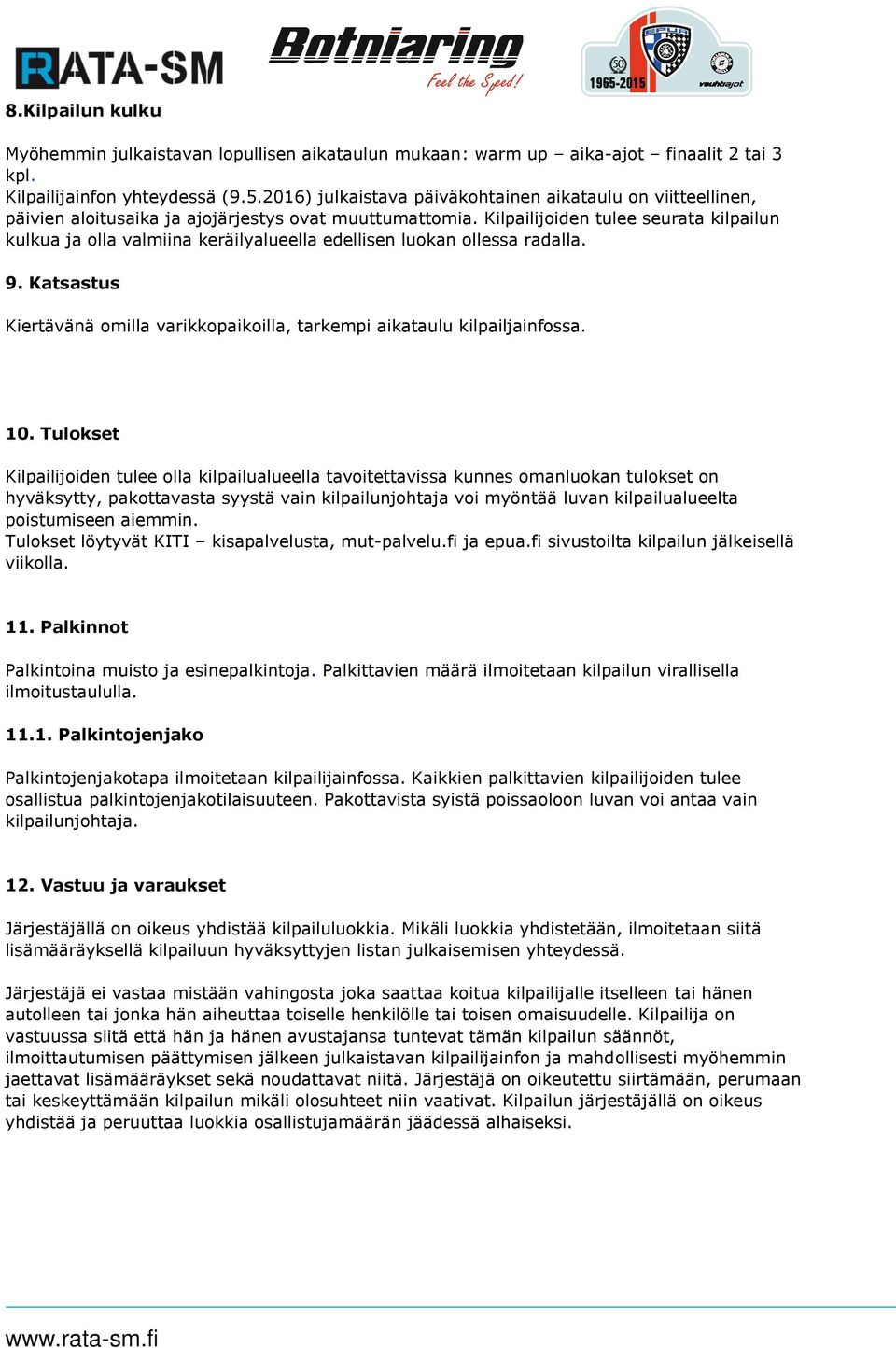 Kilpailijoiden tulee seurata kilpailun kulkua ja olla valmiina keräilyalueella edellisen luokan ollessa radalla. 9. Katsastus Kiertävänä omilla varikkopaikoilla, tarkempi aikataulu kilpailjainfossa.