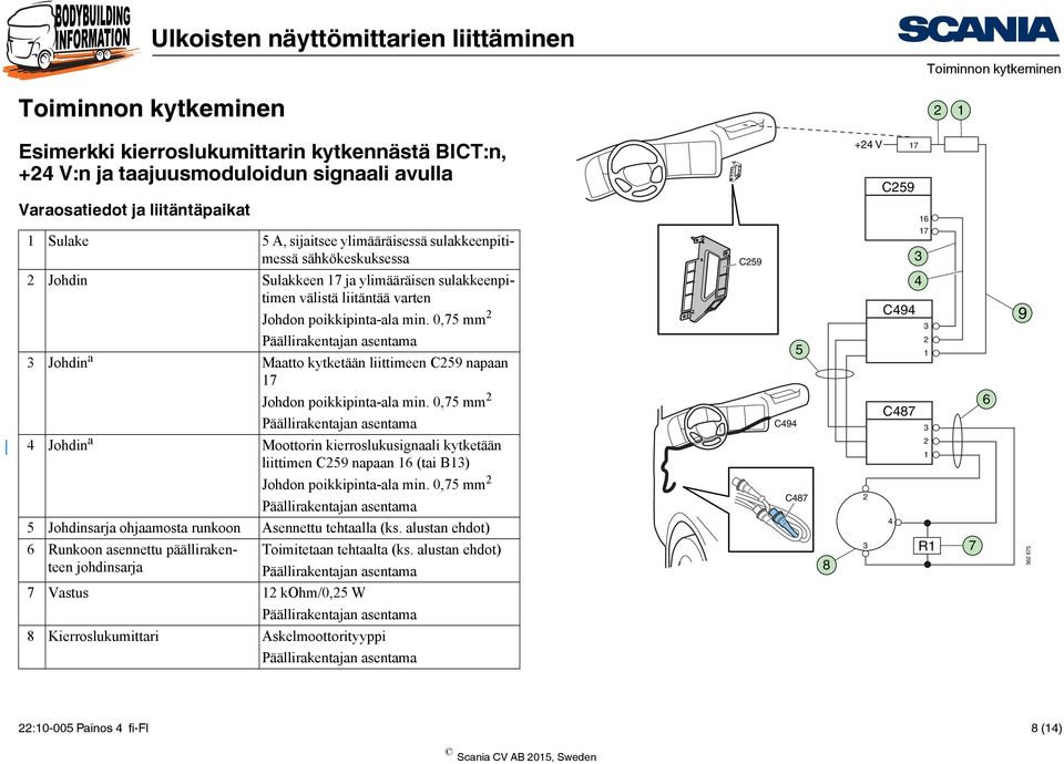 6 7 6 9 4 Johdin a Moottorin kierroslukusignaali kytketään liittimen C59 napaan 6 (tai B) C487 5 Johdinsarja ohjaamosta runkoon Asennettu tehtaalla (ks.