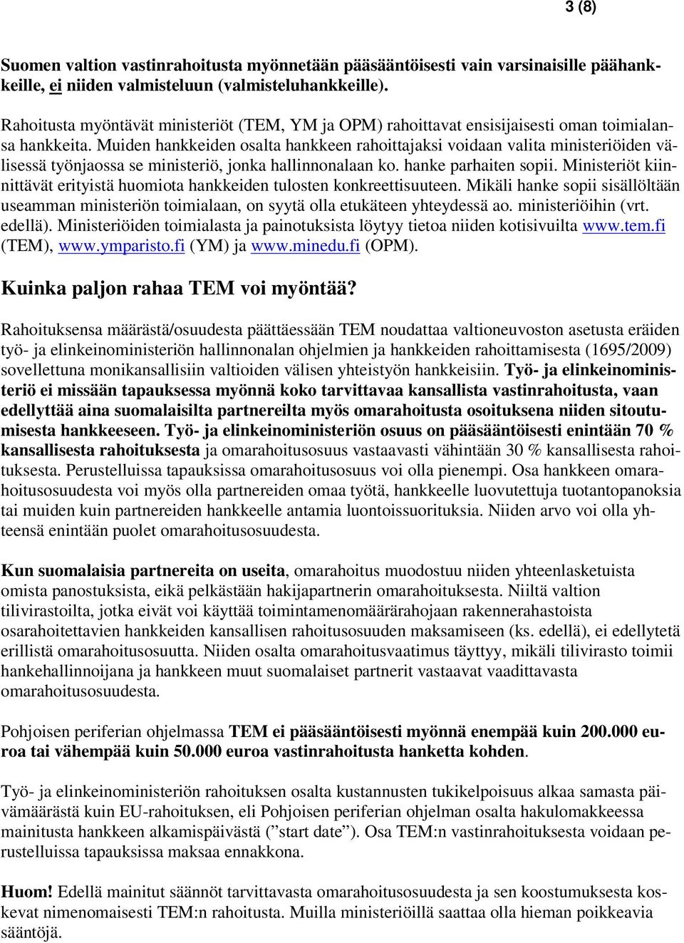 Muiden hankkeiden osalta hankkeen rahoittajaksi voidaan valita ministeriöiden välisessä työnjaossa se ministeriö, jonka hallinnonalaan ko. hanke parhaiten sopii.