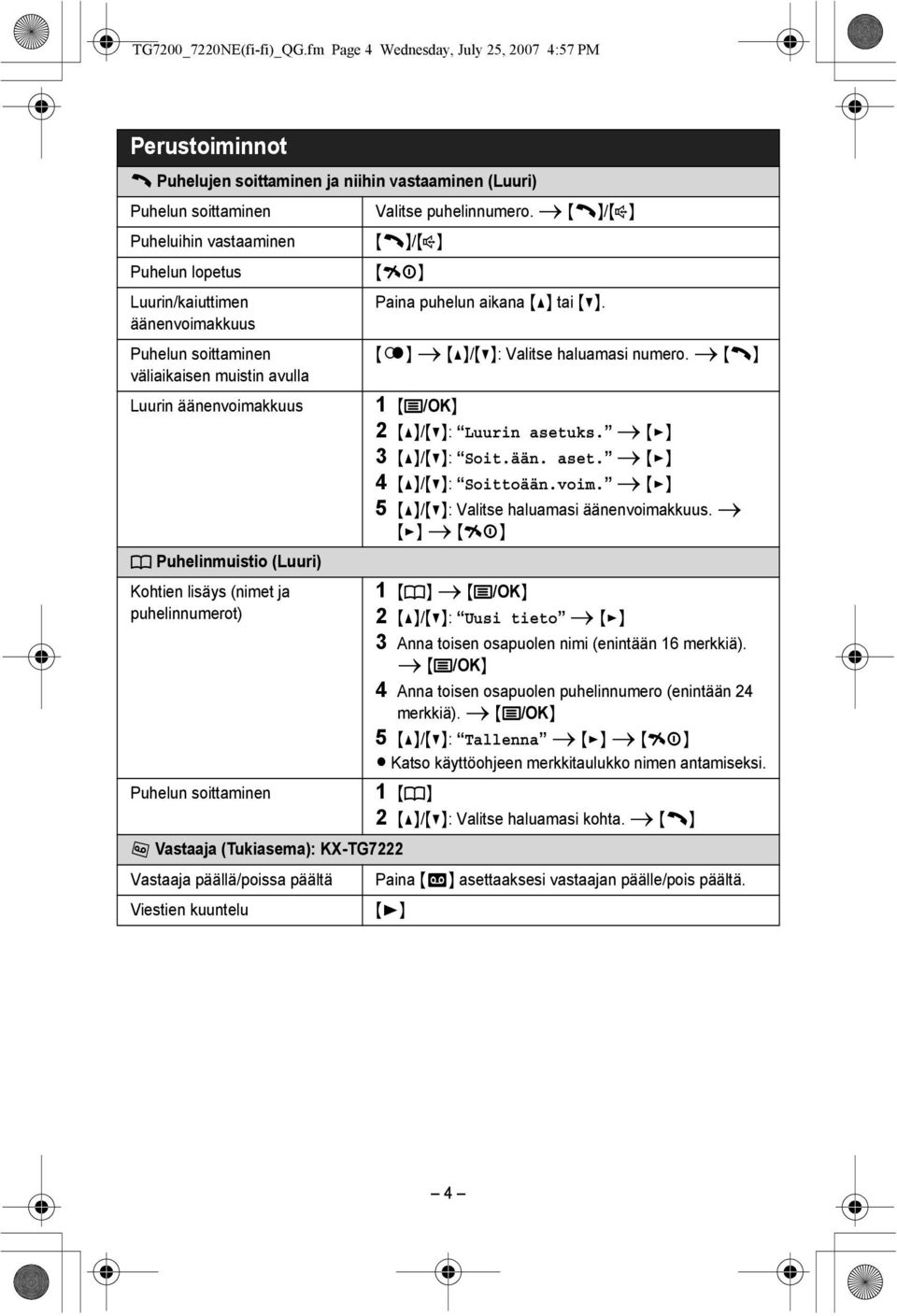 äänenvoimakkuus Puhelun soittaminen väliaikaisen muistin avulla Luurin äänenvoimakkuus Valitse puhelinnumero. i {C}/{s} {C}/{s} {ih} Paina puhelun aikana {^} tai {V}.