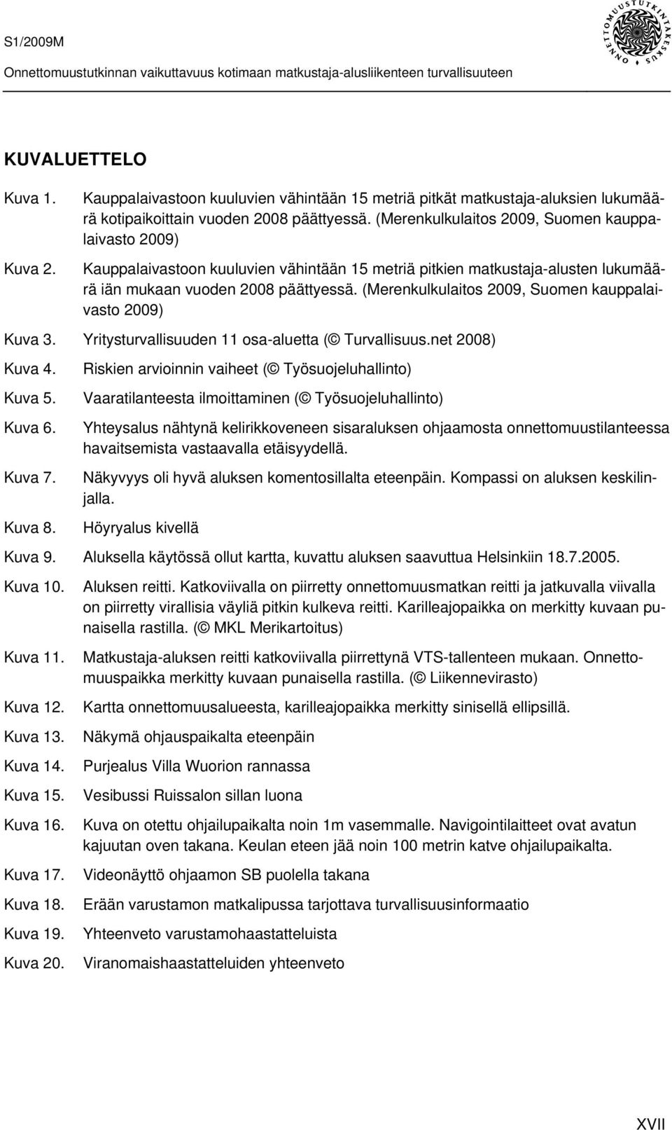 (Merenkulkulaitos 2009, Suomen kauppalaivasto 2009) Kuva 3. Yritysturvallisuuden 11 osa-aluetta ( Turvallisuus.net 2008) Kuva 4. Kuva 5. Kuva 6. Kuva 7. Kuva 8.