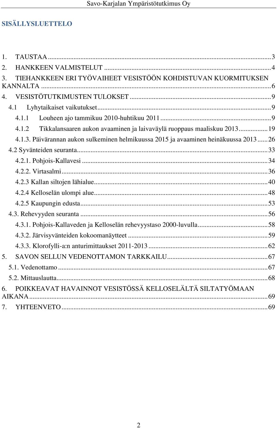 .. 19 4.1.3. Päivärannan aukon sulkeminen helmikuussa 2015 ja avaaminen heinäkuussa 2013... 26 4.2 Syvänteiden seuranta... 33 4.2.1. Pohjois-Kallavesi... 34 4.2.2. Virtasalmi... 36 4.2.3 Kallan siltojen lähialue.