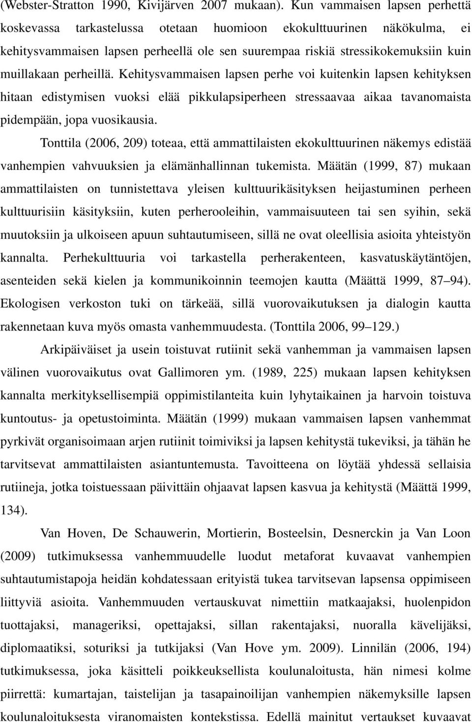 perheillä. Kehitysvammaisen lapsen perhe voi kuitenkin lapsen kehityksen hitaan edistymisen vuoksi elää pikkulapsiperheen stressaavaa aikaa tavanomaista pidempään, jopa vuosikausia.