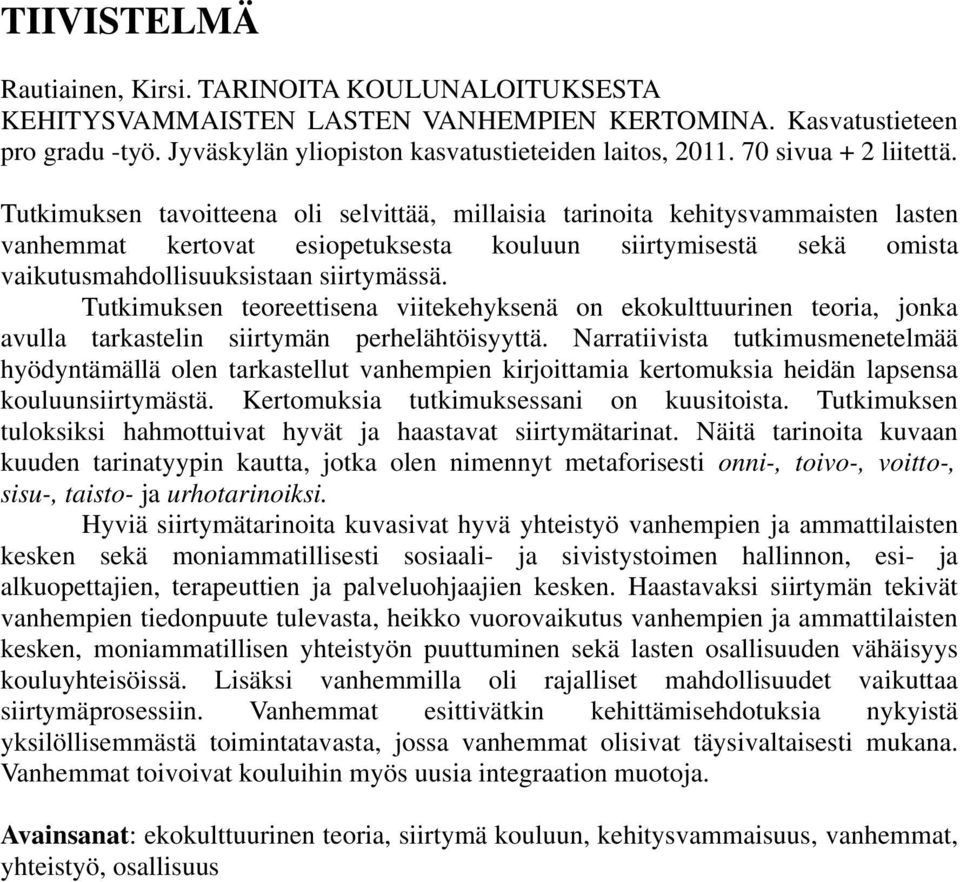 Tutkimuksen tavoitteena oli selvittää, millaisia tarinoita kehitysvammaisten lasten vanhemmat kertovat esiopetuksesta kouluun siirtymisestä sekä omista vaikutusmahdollisuuksistaan siirtymässä.