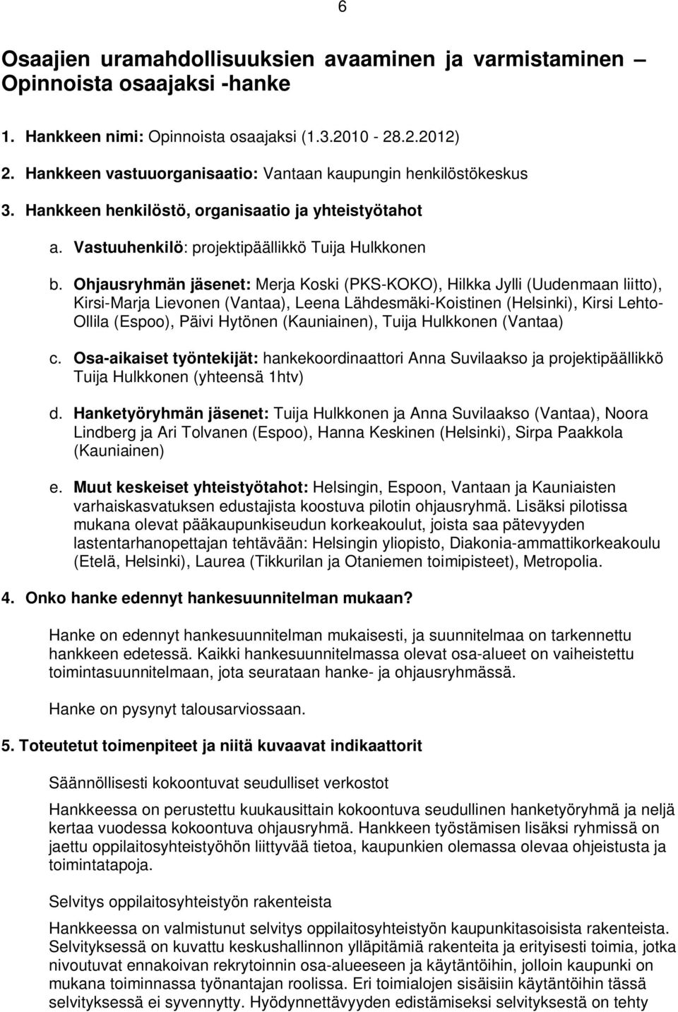 Ohjausryhmän jäsenet: Merja Koski (PKS-KOKO), Hilkka Jylli (Uudenmaan liitto), Kirsi-Marja Lievonen (Vantaa), Leena Lähdesmäki-Koistinen (Helsinki), Kirsi Lehto- Ollila (Espoo), Päivi Hytönen