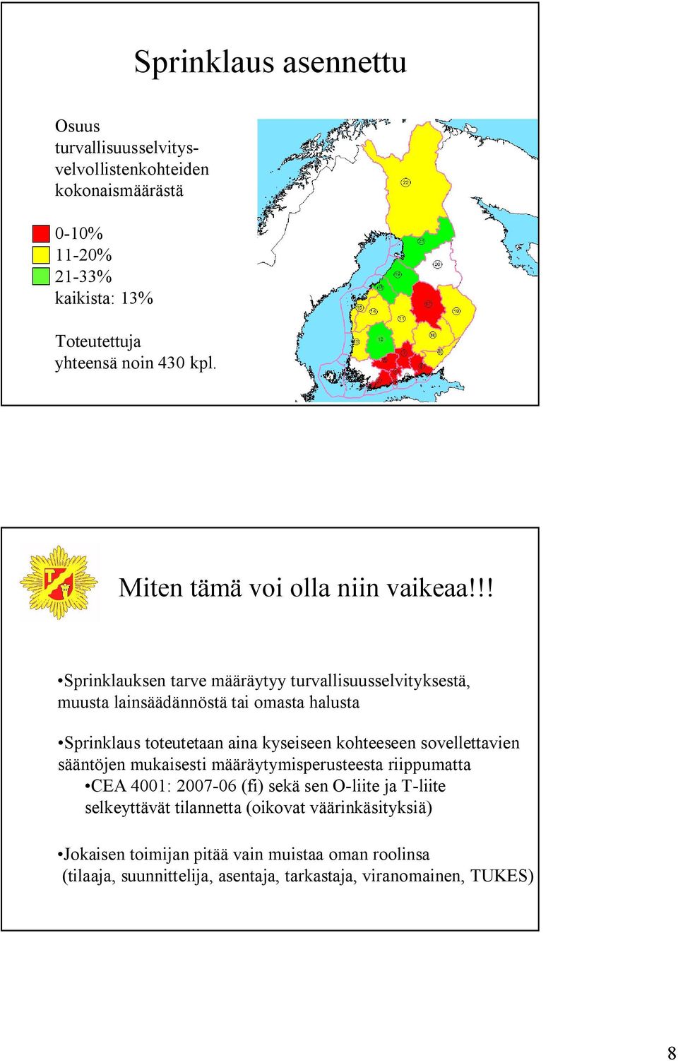 !! Sprinklauksen tarve määräytyy turvallisuusselvityksestä, muusta lainsäädännöstä tai omasta halusta Sprinklaus toteutetaan aina kyseiseen kohteeseen