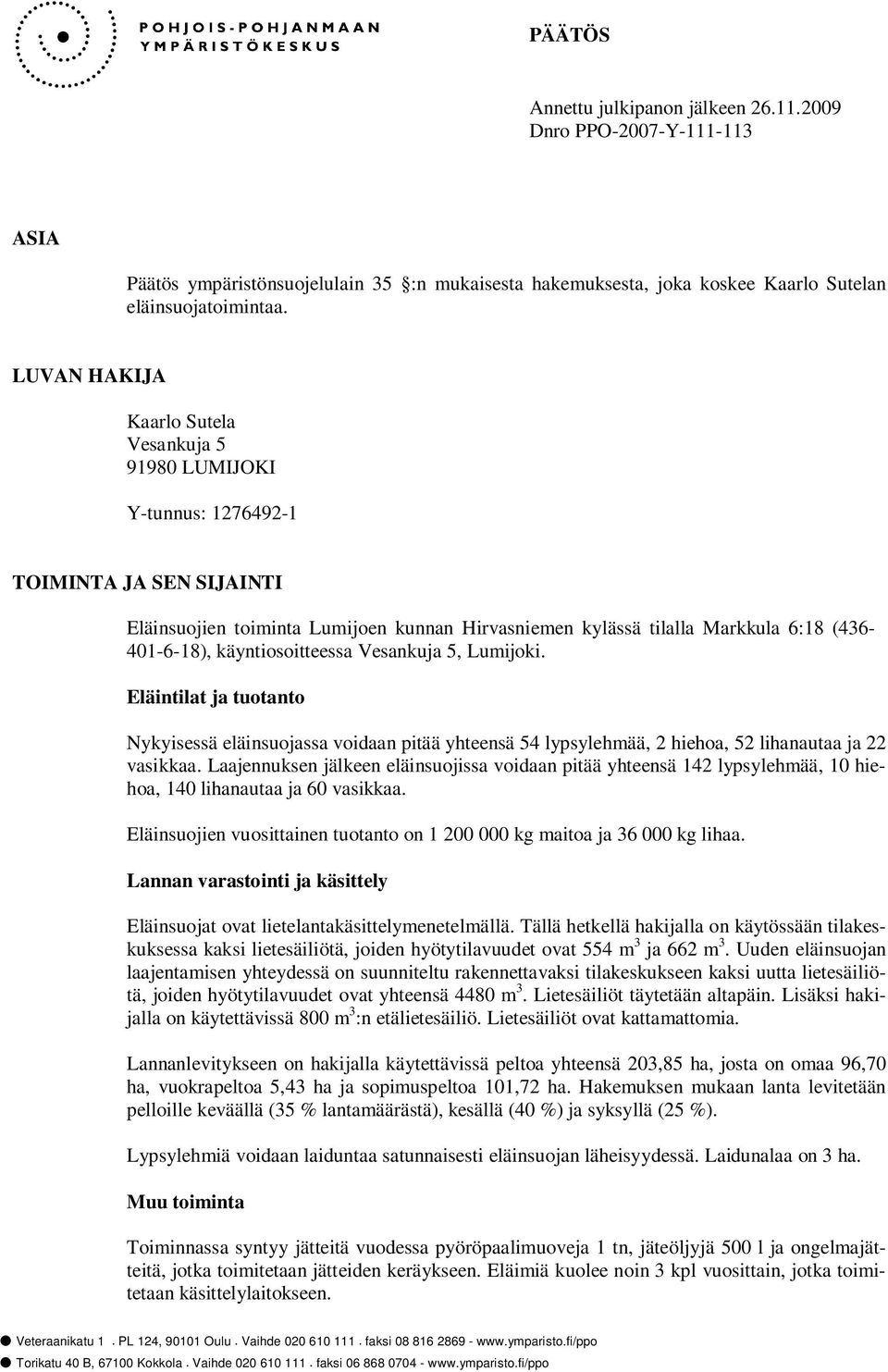 käyntiosoitteessa Vesankuja 5, Lumijoki. Eläintilat ja tuotanto Nykyisessä eläinsuojassa voidaan pitää yhteensä 54 lypsylehmää, 2 hiehoa, 52 lihanautaa ja 22 vasikkaa.