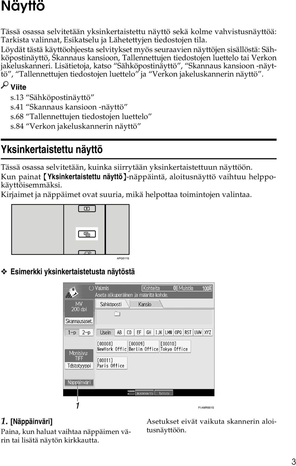 Lisätietoja, katso Sähköpostinäyttö, Skannaus kansioon -näyttö, Tallennettujen tiedostojen luettelo ja Verkon jakeluskannerin näyttö. Viite s.13 Sähköpostinäyttö s.41 Skannaus kansioon -näyttö s.