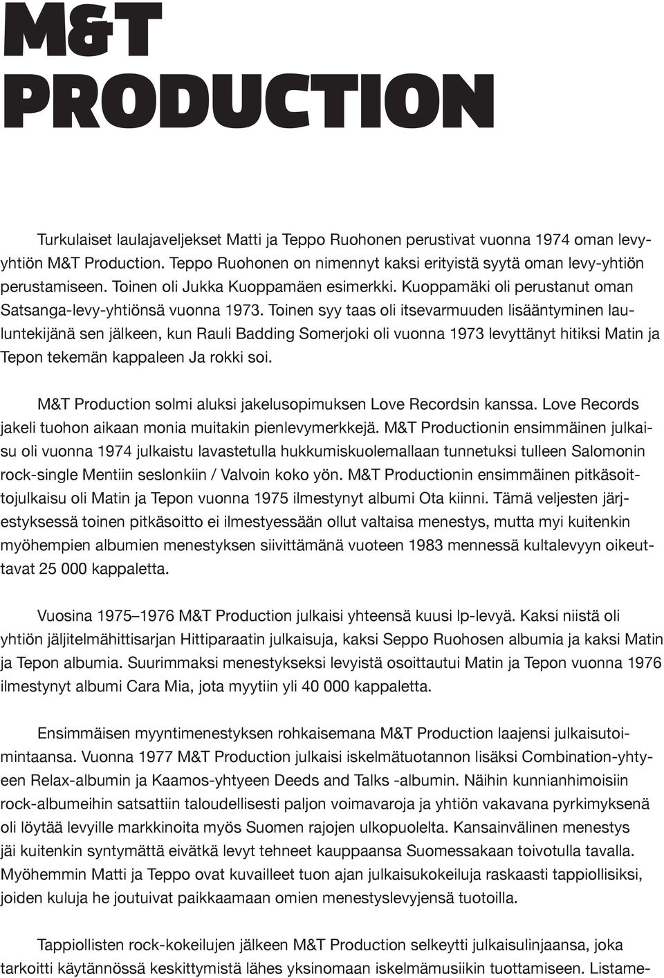 Toinen syy taas oli itsevarmuuden lisääntyminen lauluntekijänä sen jälkeen, kun Rauli Badding Somerjoki oli vuonna 1973 levyttänyt hitiksi Matin ja Tepon tekemän kappaleen Ja rokki soi.