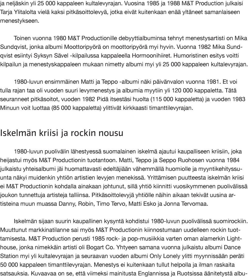 Toinen vuonna 1980 M&T Productionille debyyttialbuminsa tehnyt menestysartisti on Mika Sundqvist, jonka albumi Moottoripyörä on moottoripyörä myi hyvin.