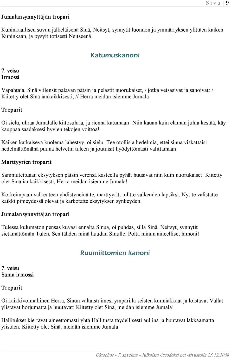 Oi sielu, uhraa Jumalalle kiitosuhria, ja riennä katumaan! Niin kauan kuin elämän juhla kestää, käy kauppaa saadaksesi hyvien tekojen voittoa! Kaiken katkaiseva kuolema lähestyy, oi sielu.