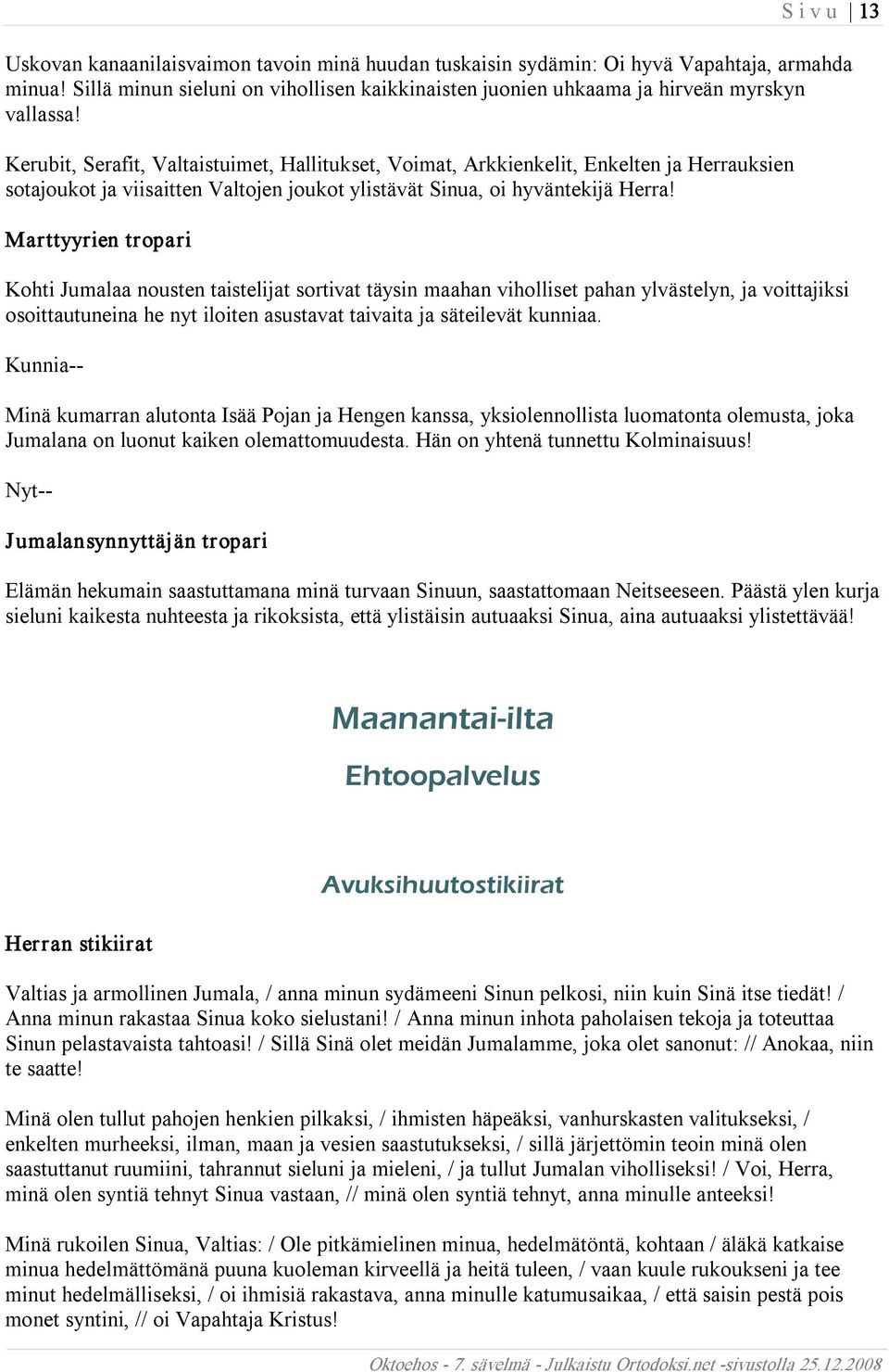 Kerubit, Serafit, Valtaistuimet, Hallitukset, Voimat, Arkkienkelit, Enkelten ja Herrauksien sotajoukot ja viisaitten Valtojen joukot ylistävät Sinua, oi hyväntekijä Herra!