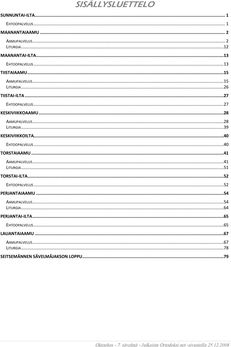 ..39 KESKIVIIKKOILTA...40 EHTOOPALVELUS...40 TORSTAIAAMU...41 AAMUPALVELUS...41 LITURGIA...51 TORSTAI ILTA...52 EHTOOPALVELUS...52 PERJANTAIAAMU.