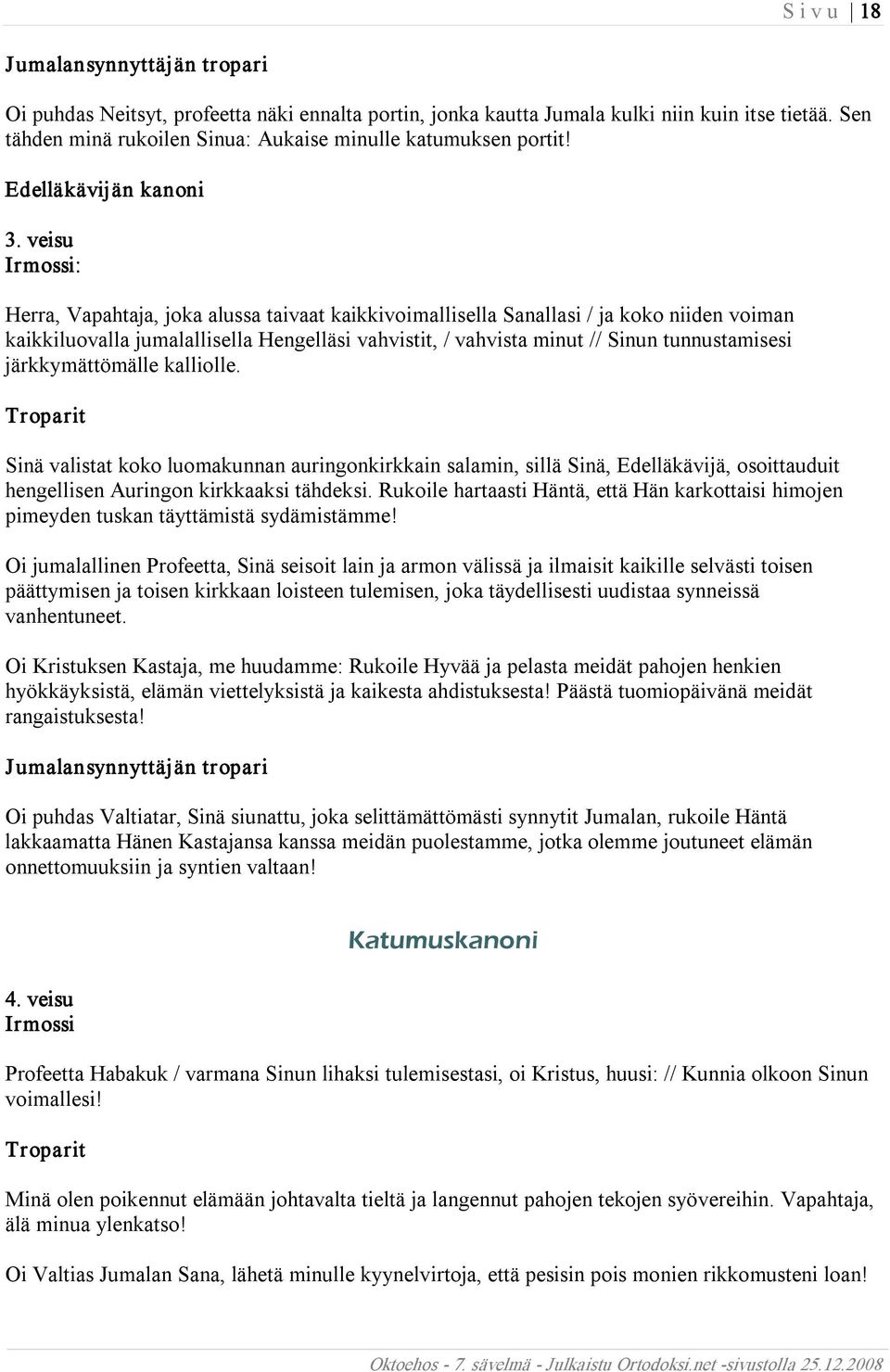 järkkymättömälle kalliolle. Sinä valistat koko luomakunnan auringonkirkkain salamin, sillä Sinä, Edelläkävijä, osoittauduit hengellisen Auringon kirkkaaksi tähdeksi.