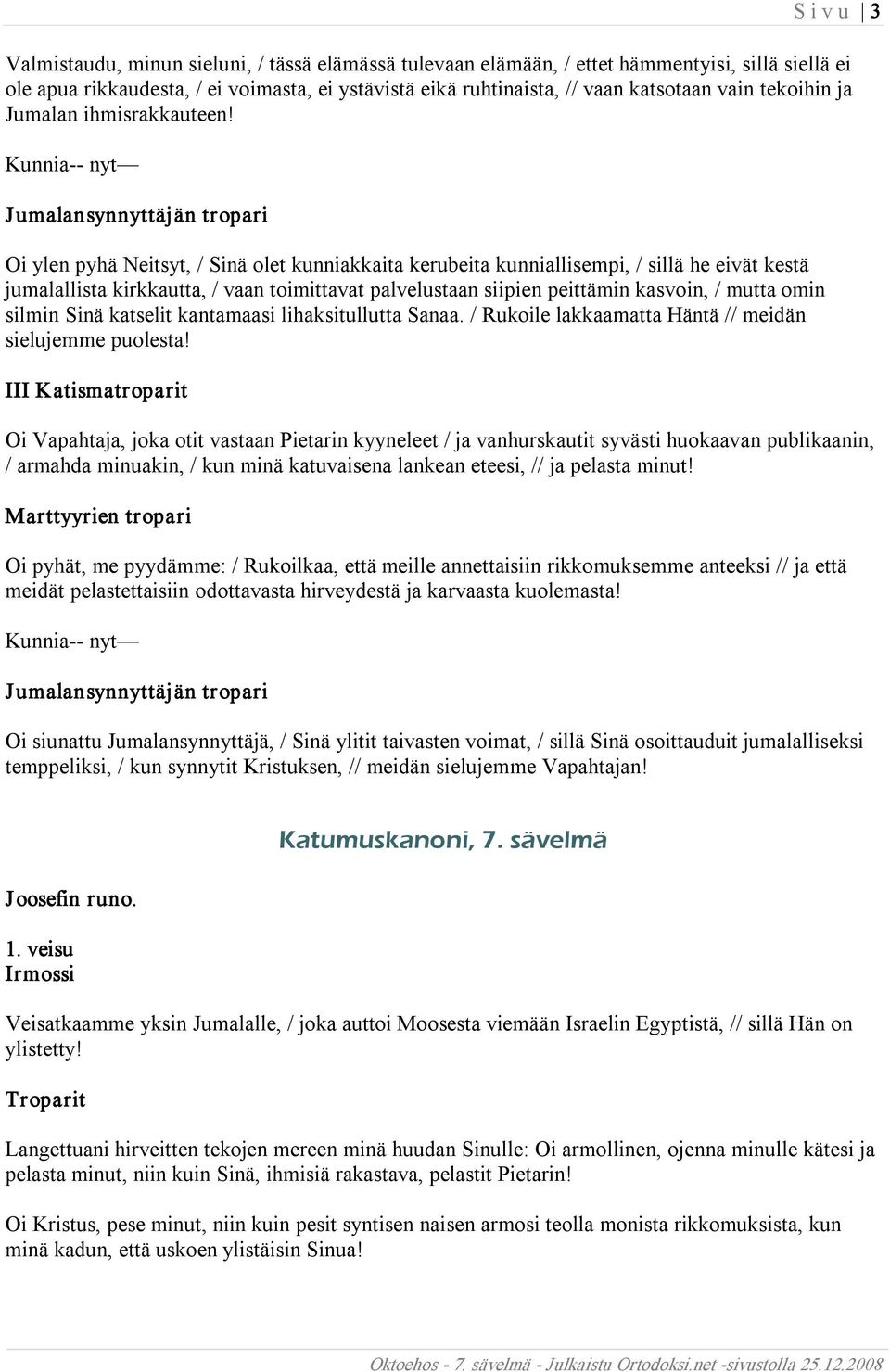 Kunnia nyt Oi ylen pyhä Neitsyt, / Sinä olet kunniakkaita kerubeita kunniallisempi, / sillä he eivät kestä jumalallista kirkkautta, / vaan toimittavat palvelustaan siipien peittämin kasvoin, / mutta