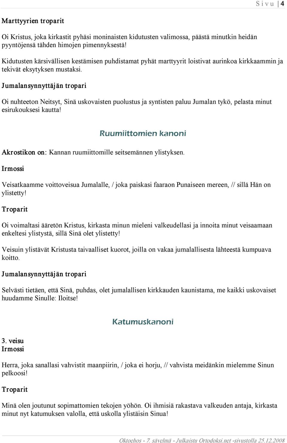 Oi nuhteeton Neitsyt, Sinä uskovaisten puolustus ja syntisten paluu Jumalan tykö, pelasta minut esirukouksesi kautta! Ruumiittomien kanoni Akrostikon on: Kannan ruumiittomille seitsemännen ylistyksen.