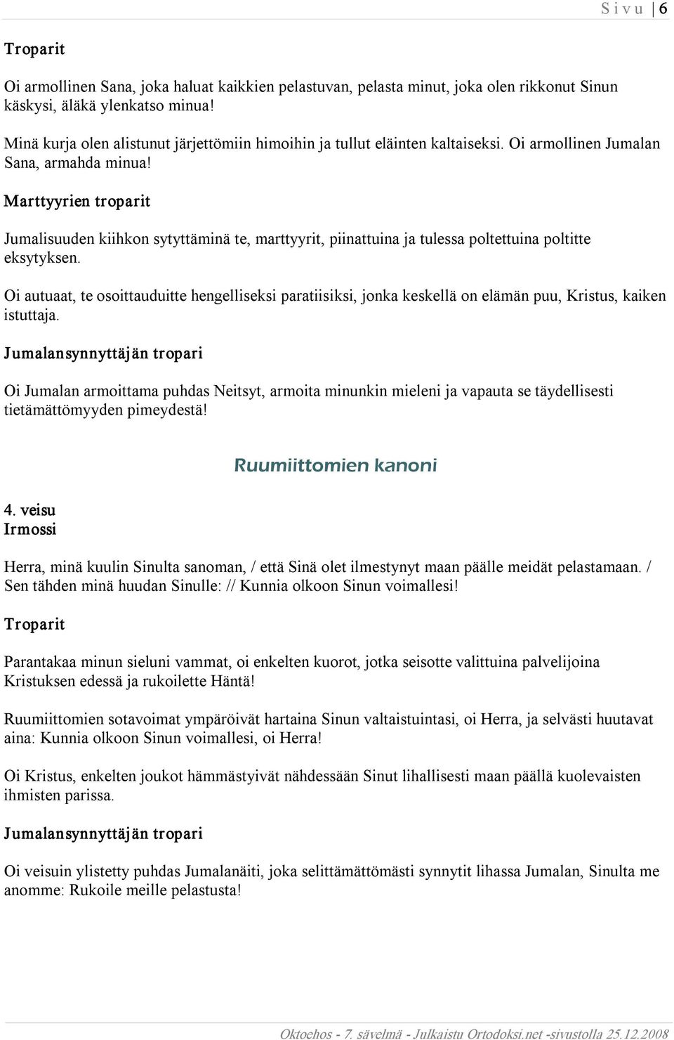 Marttyyrien troparit Jumalisuuden kiihkon sytyttäminä te, marttyyrit, piinattuina ja tulessa poltettuina poltitte eksytyksen.
