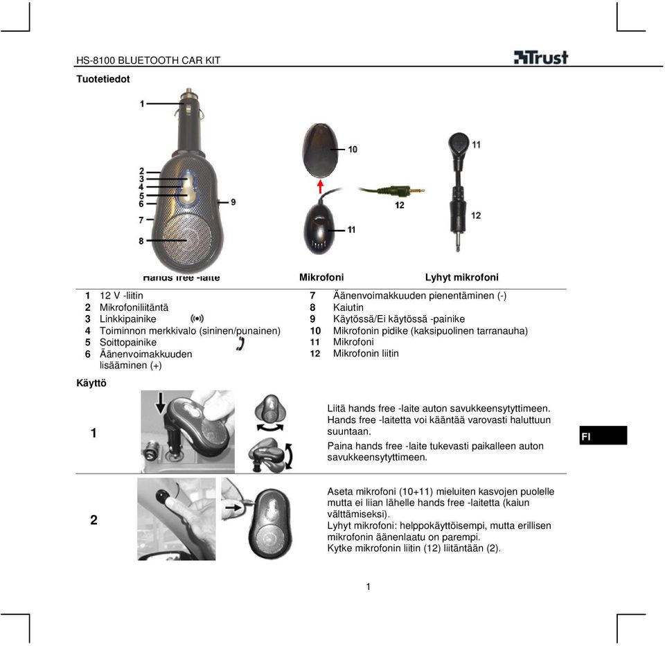 auton savukkeensytyttimeen. Hands free -laitetta voi kääntää varovasti haluttuun suuntaan. Paina hands free -laite tukevasti paikalleen auton savukkeensytyttimeen.