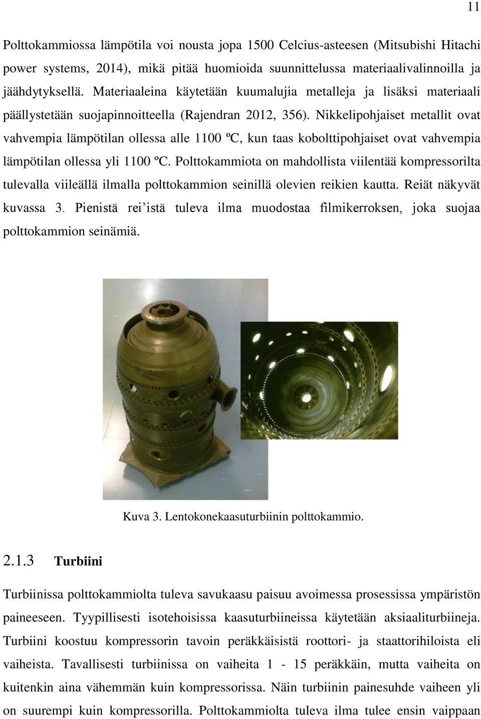 Nikkelipohjaiset metallit ovat vahvempia lämpötilan ollessa alle 1100 ºC, kun taas kobolttipohjaiset ovat vahvempia lämpötilan ollessa yli 1100 ºC.