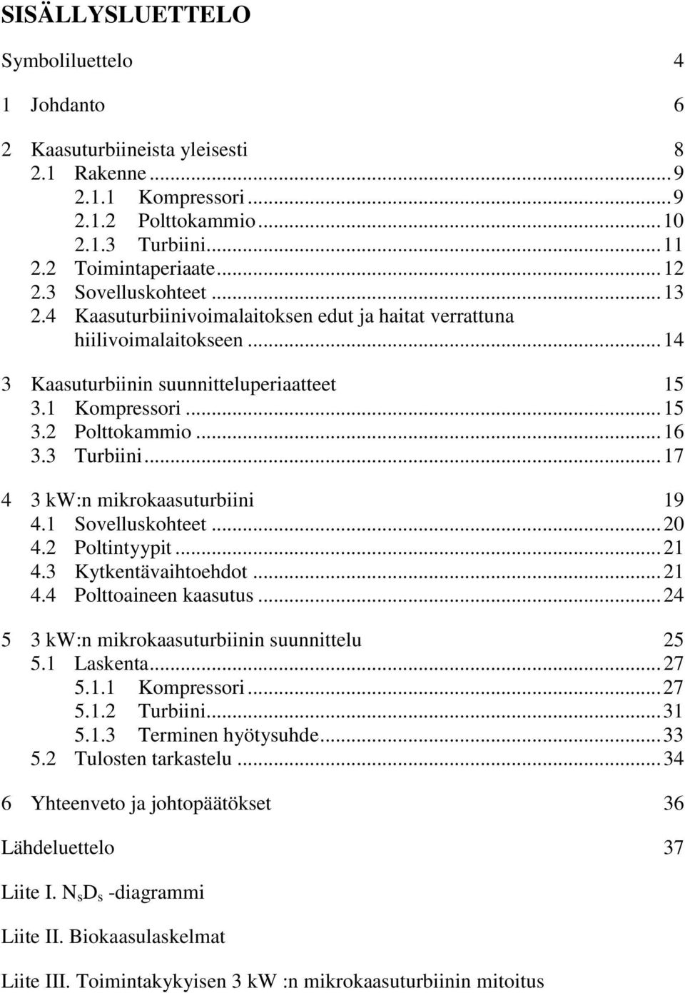 3 Turbiini... 17 4 3 kw:n mikrokaasuturbiini 19 4.1 Sovelluskohteet... 20 4.2 Poltintyypit... 21 4.3 Kytkentävaihtoehdot... 21 4.4 Polttoaineen kaasutus.