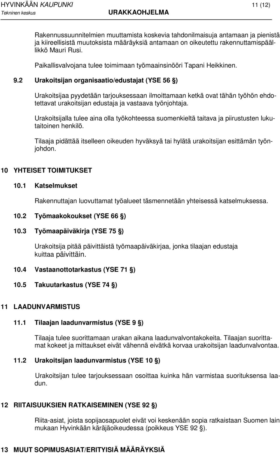 2 Urakoitsijan organisaatio/edustajat (YSE 56 ) Urakoitsijaa pyydetään tarjouksessaan ilmoittamaan ketkä ovat tähän työhön ehdotettavat urakoitsijan edustaja ja vastaava työnjohtaja.