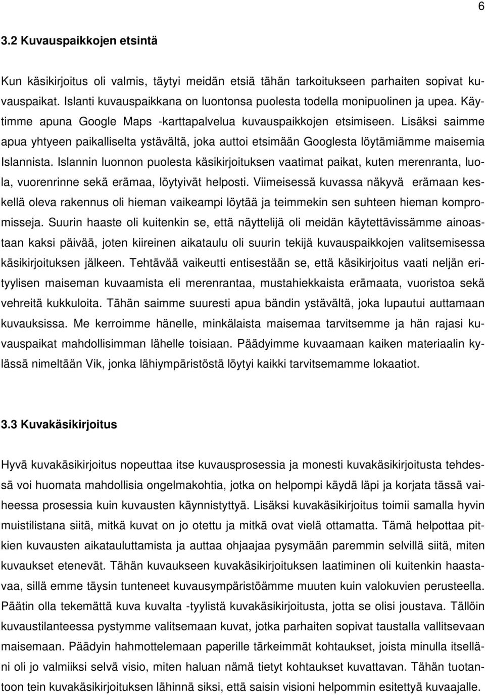 Lisäksi saimme apua yhtyeen paikalliselta ystävältä, joka auttoi etsimään Googlesta löytämiämme maisemia Islannista.