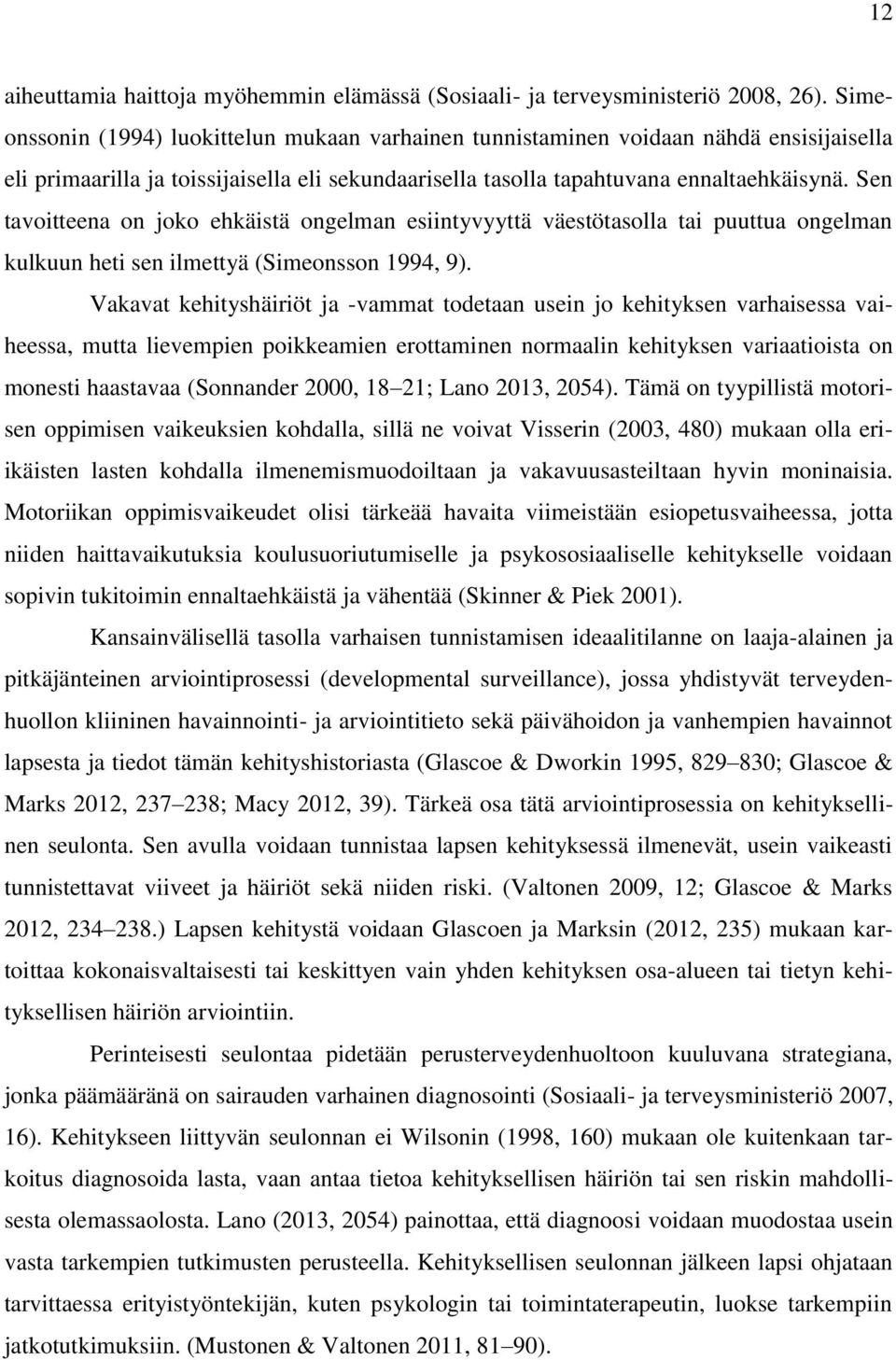 Sen tavoitteena on joko ehkäistä ongelman esiintyvyyttä väestötasolla tai puuttua ongelman kulkuun heti sen ilmettyä (Simeonsson 1994, 9).