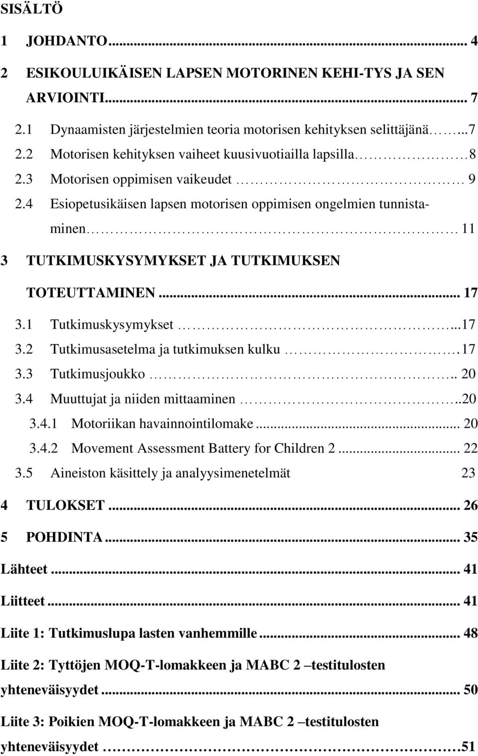 1 Tutkimuskysymykset... 17 3.2 Tutkimusasetelma ja tutkimuksen kulku. 17 3.3 Tutkimusjoukko.. 20 3.4 Muuttujat ja niiden mittaaminen..20 3.4.1 Motoriikan havainnointilomake... 20 3.4.2 Movement Assessment Battery for Children 2.