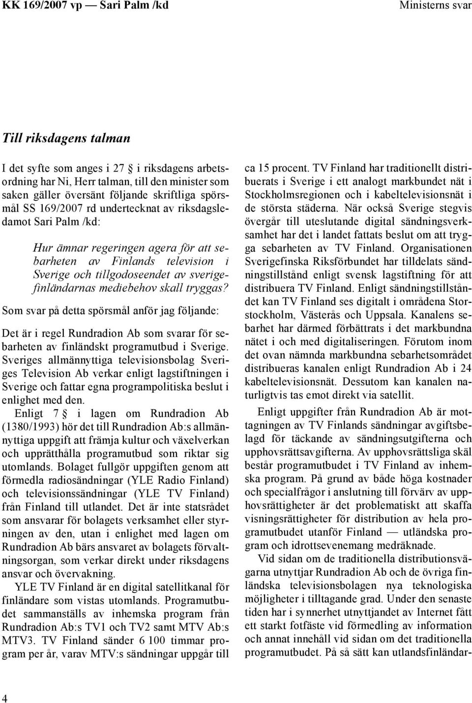 Som svar på detta spörsmål anför jag följande: Det är i regel Rundradion Ab som svarar för sebarheten av finländskt programutbud i Sverige.