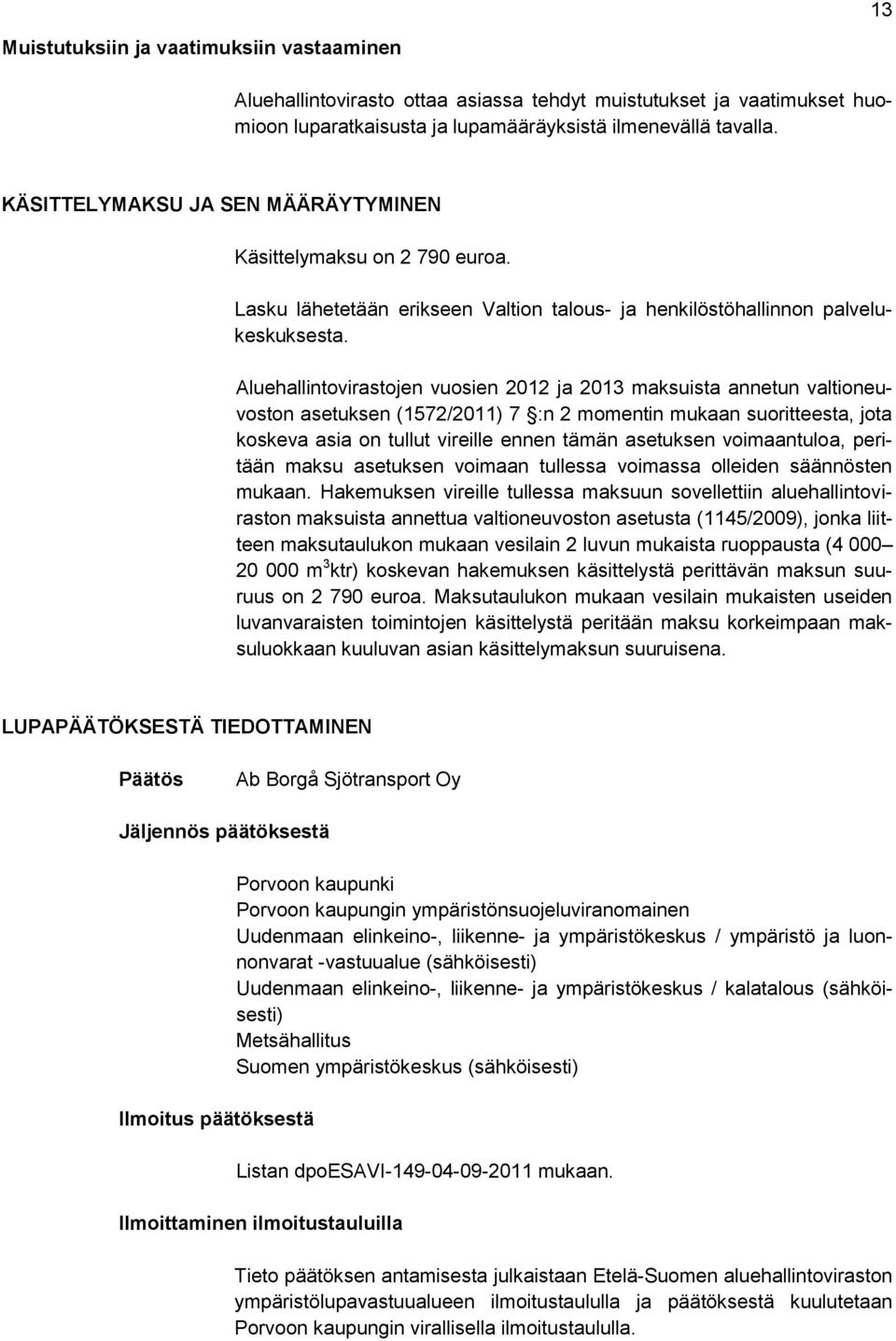 Aluehallintovirastojen vuosien 2012 ja 2013 maksuista annetun valtioneuvoston asetuksen (1572/2011) 7 :n 2 momentin mukaan suoritteesta, jota koskeva asia on tullut vireille ennen tämän asetuksen