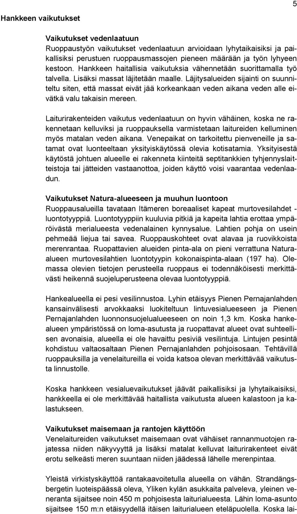 Läjitysalueiden sijainti on suunniteltu siten, että massat eivät jää korkeankaan veden aikana veden alle eivätkä valu takaisin mereen.